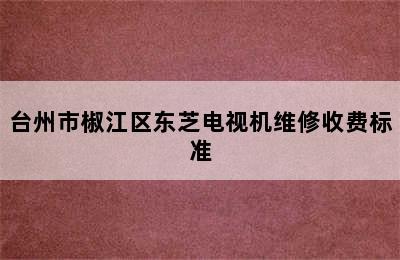 台州市椒江区东芝电视机维修收费标准