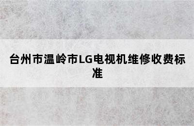 台州市温岭市LG电视机维修收费标准