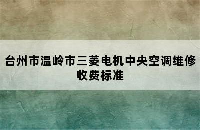 台州市温岭市三菱电机中央空调维修收费标准