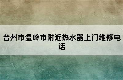 台州市温岭市附近热水器上门维修电话