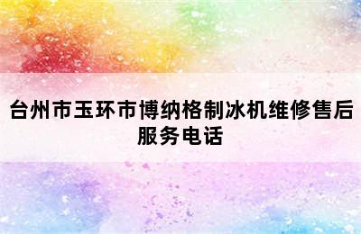 台州市玉环市博纳格制冰机维修售后服务电话