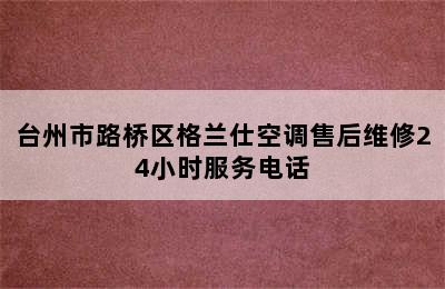 台州市路桥区格兰仕空调售后维修24小时服务电话