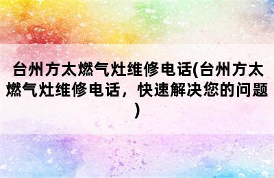 台州方太燃气灶维修电话(台州方太燃气灶维修电话，快速解决您的问题)