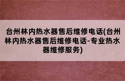 台州林内热水器售后维修电话(台州林内热水器售后维修电话-专业热水器维修服务)