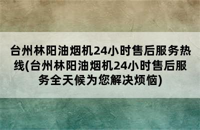 台州林阳油烟机24小时售后服务热线(台州林阳油烟机24小时售后服务全天候为您解决烦恼)