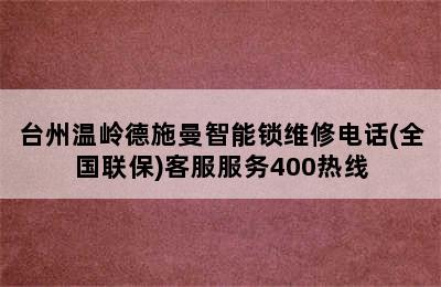 台州温岭德施曼智能锁维修电话(全国联保)客服服务400热线