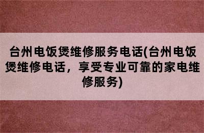 台州电饭煲维修服务电话(台州电饭煲维修电话，享受专业可靠的家电维修服务)