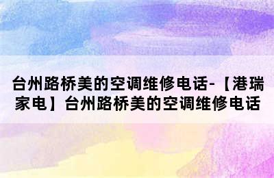 台州路桥美的空调维修电话-【港瑞家电】台州路桥美的空调维修电话