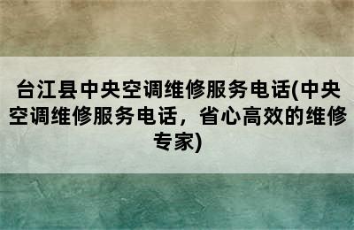 台江县中央空调维修服务电话(中央空调维修服务电话，省心高效的维修专家)