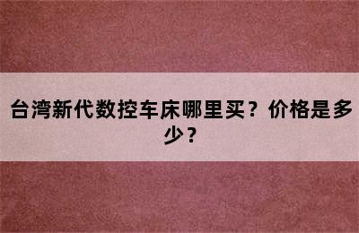 台湾新代数控车床哪里买？价格是多少？