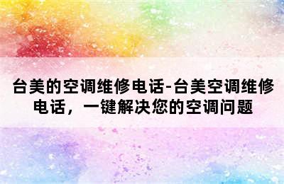 台美的空调维修电话-台美空调维修电话，一键解决您的空调问题