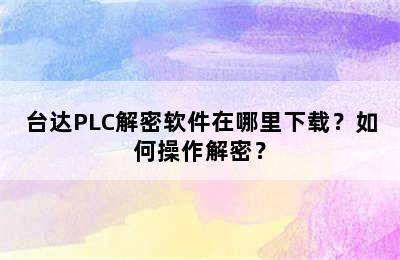 台达PLC解密软件在哪里下载？如何操作解密？