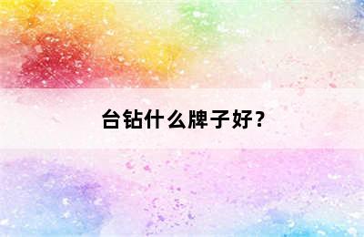 台钻什么牌子好？