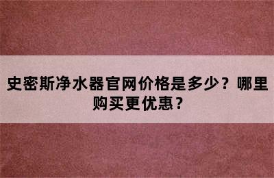 史密斯净水器官网价格是多少？哪里购买更优惠？