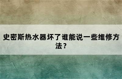 史密斯热水器坏了谁能说一些维修方法？