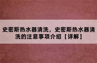 史密斯热水器清洗，史密斯热水器清洗的注意事项介绍【详解】