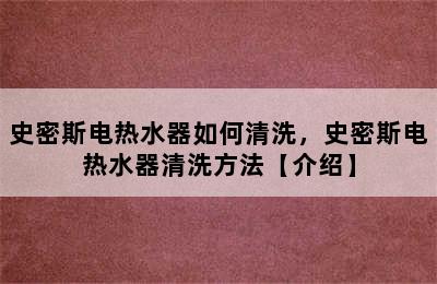 史密斯电热水器如何清洗，史密斯电热水器清洗方法【介绍】