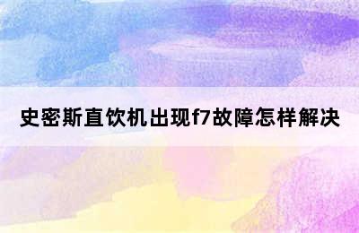 史密斯直饮机出现f7故障怎样解决