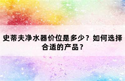 史蒂夫净水器价位是多少？如何选择合适的产品？