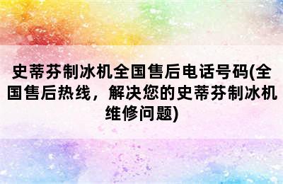 史蒂芬制冰机全国售后电话号码(全国售后热线，解决您的史蒂芬制冰机维修问题)