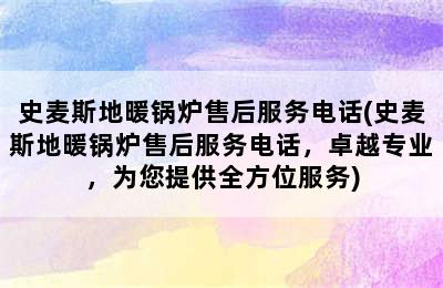 史麦斯地暖锅炉售后服务电话(史麦斯地暖锅炉售后服务电话，卓越专业，为您提供全方位服务)