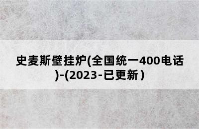 史麦斯壁挂炉(全国统一400电话)-(2023-已更新）