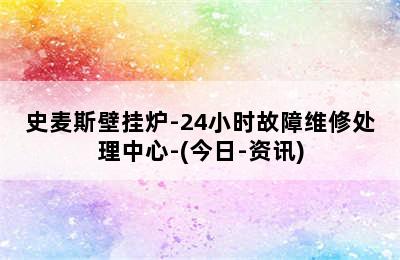 史麦斯壁挂炉-24小时故障维修处理中心-(今日-资讯)