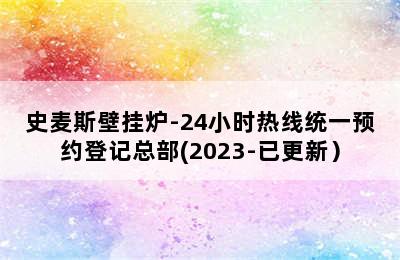 史麦斯壁挂炉-24小时热线统一预约登记总部(2023-已更新）