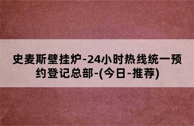 史麦斯壁挂炉-24小时热线统一预约登记总部-(今日-推荐)