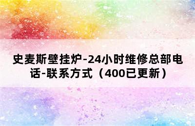 史麦斯壁挂炉-24小时维修总部电话-联系方式（400已更新）