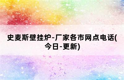 史麦斯壁挂炉-厂家各市网点电话(今日-更新)