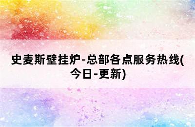 史麦斯壁挂炉-总部各点服务热线(今日-更新)