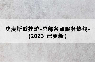 史麦斯壁挂炉-总部各点服务热线-(2023-已更新）