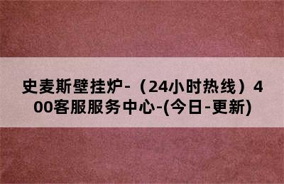 史麦斯壁挂炉-（24小时热线）400客服服务中心-(今日-更新)