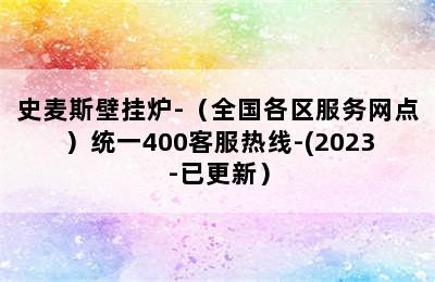 史麦斯壁挂炉-（全国各区服务网点）统一400客服热线-(2023-已更新）