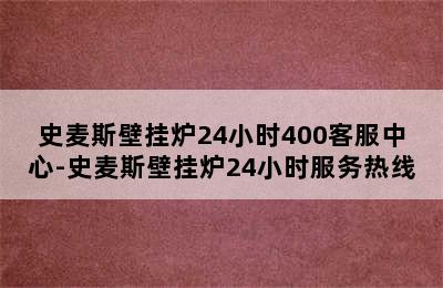 史麦斯壁挂炉24小时400客服中心-史麦斯壁挂炉24小时服务热线