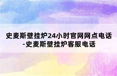 史麦斯壁挂炉24小时官网网点电话-史麦斯壁挂炉客服电话