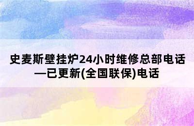 史麦斯壁挂炉24小时维修总部电话—已更新(全国联保)电话