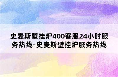 史麦斯壁挂炉400客服24小时服务热线-史麦斯壁挂炉服务热线