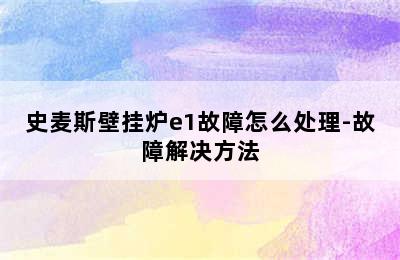 史麦斯壁挂炉e1故障怎么处理-故障解决方法