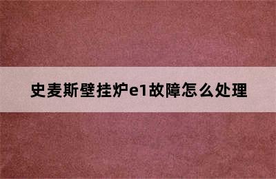 史麦斯壁挂炉e1故障怎么处理