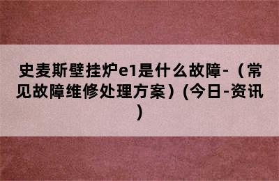 史麦斯壁挂炉e1是什么故障-（常见故障维修处理方案）(今日-资讯)