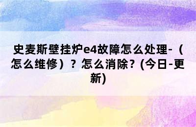 史麦斯壁挂炉e4故障怎么处理-（怎么维修）？怎么消除？(今日-更新)