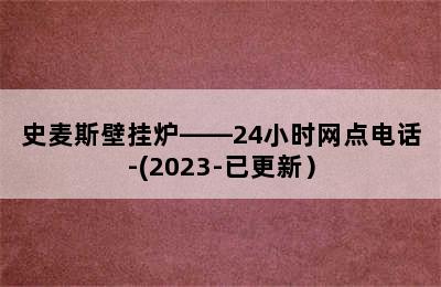 史麦斯壁挂炉——24小时网点电话-(2023-已更新）