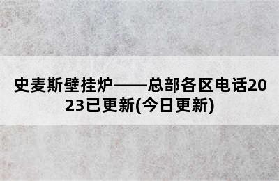 史麦斯壁挂炉——总部各区电话2023已更新(今日更新)