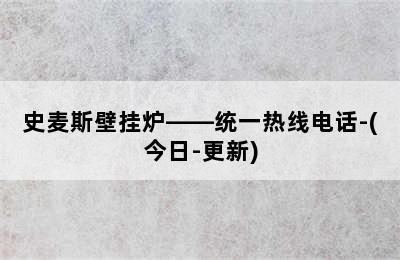 史麦斯壁挂炉——统一热线电话-(今日-更新)