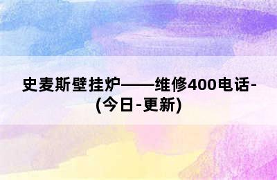 史麦斯壁挂炉——维修400电话-(今日-更新)