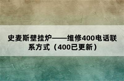 史麦斯壁挂炉——维修400电话联系方式（400已更新）