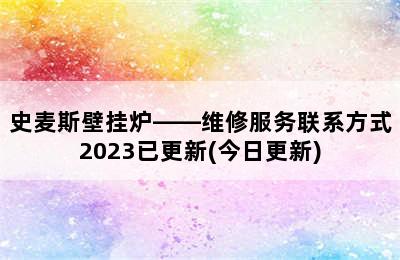 史麦斯壁挂炉——维修服务联系方式2023已更新(今日更新)