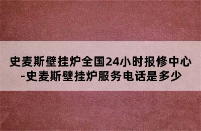 史麦斯壁挂炉全国24小时报修中心-史麦斯壁挂炉服务电话是多少